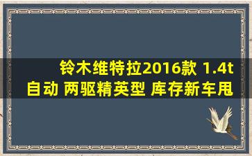 铃木维特拉2016款 1.4t 自动 两驱精英型 库存新车甩卖